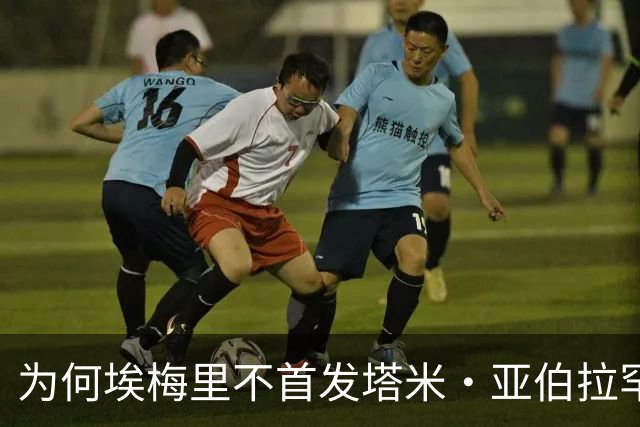 为何埃梅里不首发塔米·亚伯拉罕？